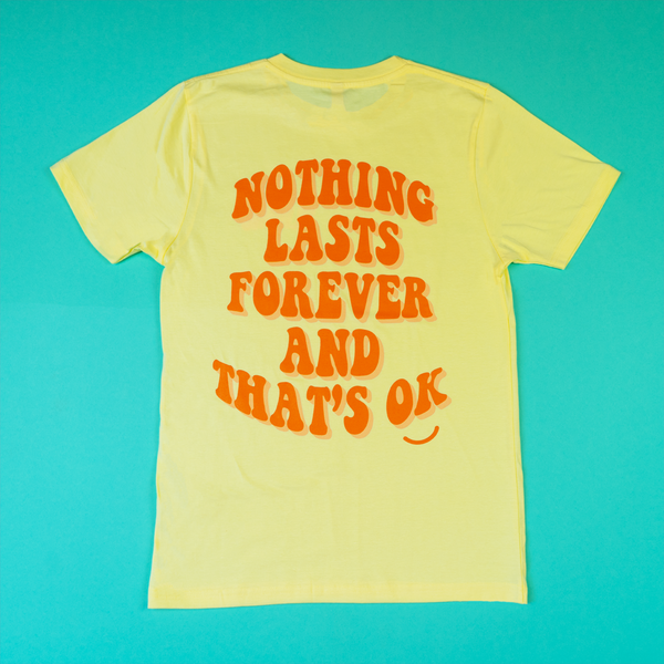 "NOTHING LASTS FOREVER AND THAT'S OK" TEE - YELLOW